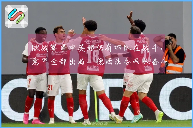 欧战赛事中英超仍有四队在战斗，意甲全部出局，德西法各两队奋斗中