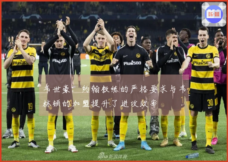 韦世豪：约翰教练的严格要求与韦林顿的加盟提升了进攻效率