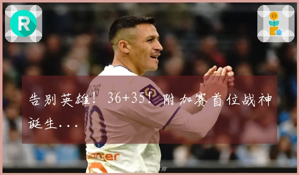 告别英雄！36+35！附加赛首位战神诞生...