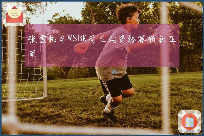 张雪机车WSBK荷兰站资格赛斩获亚军