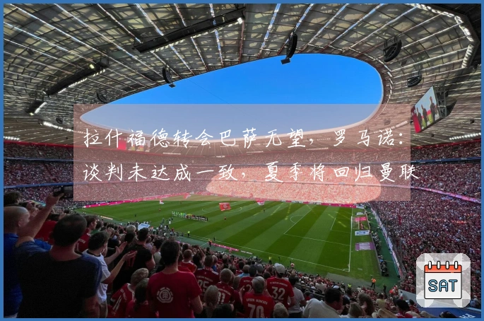 拉什福德转会巴萨无望，罗马诺：谈判未达成一致，夏季将回归曼联