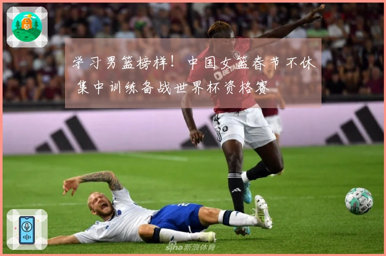 学习男篮榜样！中国女篮春节不休 集中训练备战世界杯资格赛