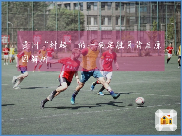 贵州“村超”的一场定胜负背后原因解析