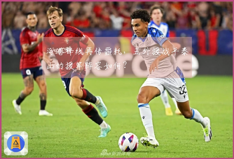 海港锋线再传噩耗，五外援战平泰山的援军阵容如何？